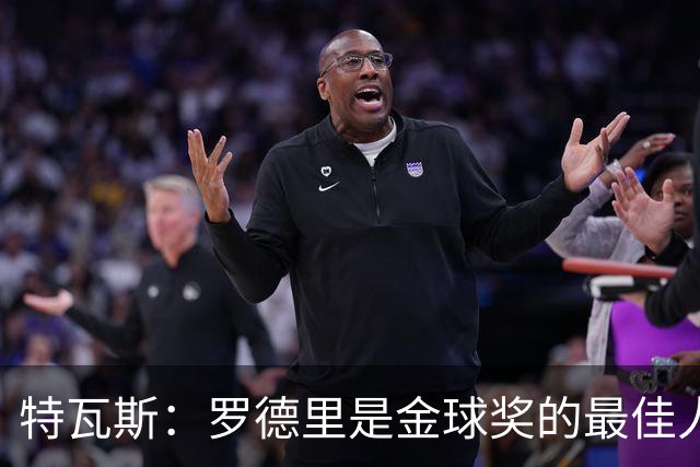 特瓦斯：罗德里是金球奖的最佳人选；皇马与欧足联的“冰山关系